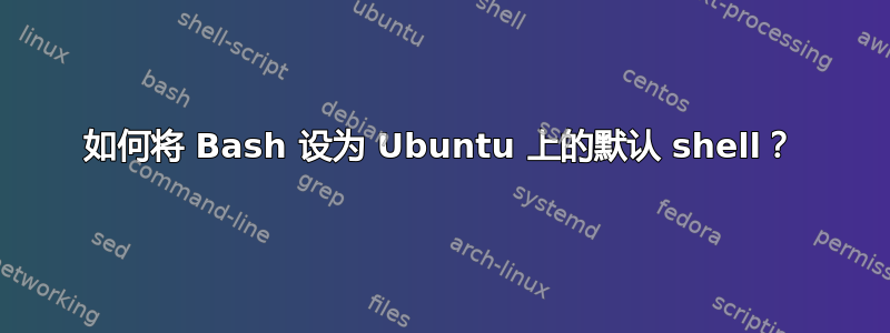 如何将 Bash 设为 Ubuntu 上的默认 shell？