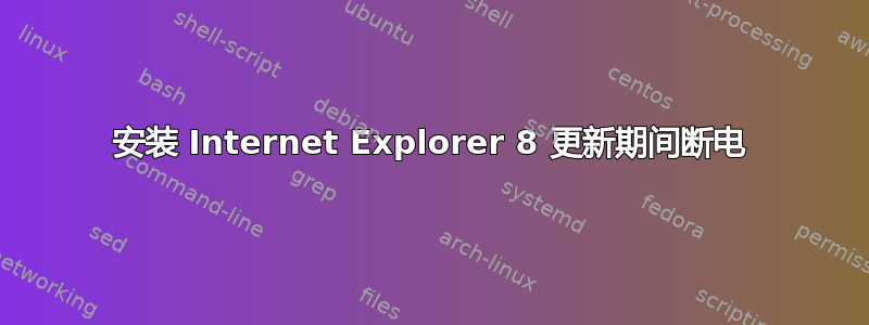 安装 Internet Explorer 8 更新期间断电