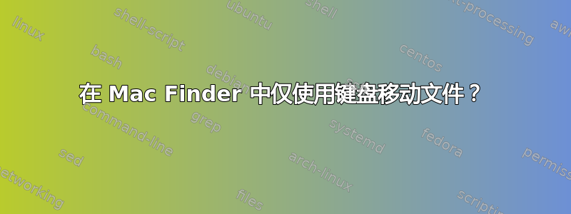 在 Mac Finder 中仅使用键盘移动文件？