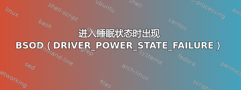 进入睡眠状态时出现 BSOD（DRIVER_POWER_STATE_FAILURE）