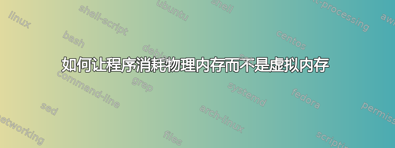 如何让程序消耗物理内存而不是虚拟内存