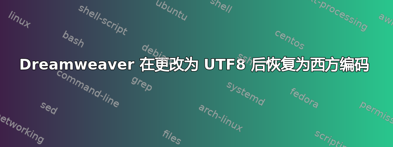 Dreamweaver 在更改为 UTF8 后恢复为西方编码