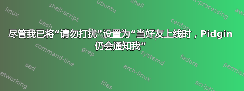 尽管我已将“请勿打扰”设置为“当好友上线时，Pidgin 仍会通知我”