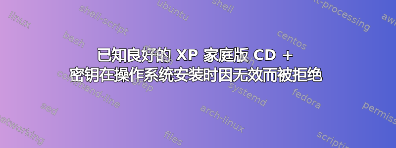 已知良好的 XP 家庭版 CD + 密钥在操作系统安装时因无效而被拒绝