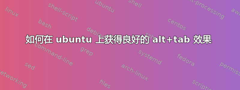 如何在 ubuntu 上获得良好的 alt+tab 效果