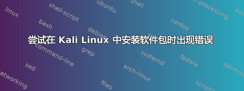 尝试在 Kali Linux 中安装软件包时出现错误