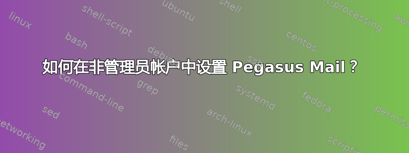 如何在非管理员帐户中设置 Pegasus Mail？