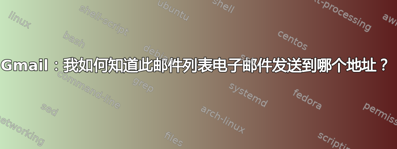 Gmail：我如何知道此邮件列表电子邮件发送到哪个地址？