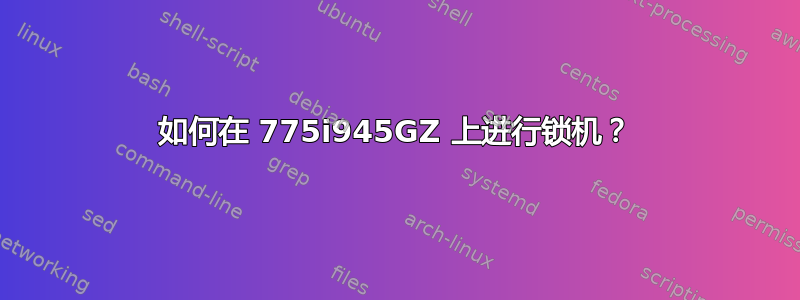 如何在 775i945GZ 上进行锁机？