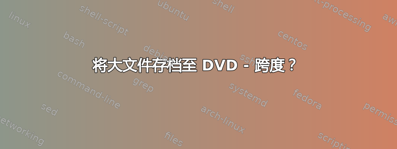 将大文件存档至 DVD - 跨度？