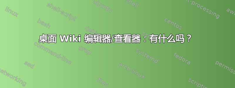 桌面 Wiki 编辑器/查看器：有什么吗？