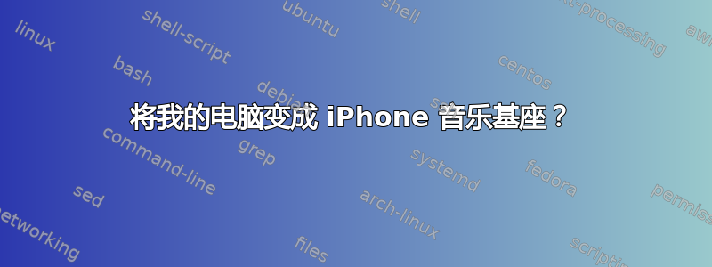 将我的电脑变成 iPhone 音乐基座？