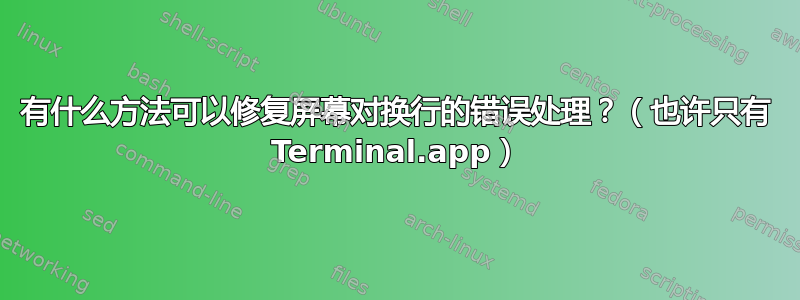 有什么方法可以修复屏幕对换行的错误处理？（也许只有 Terminal.app）