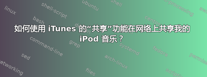 如何使用 iTunes 的“共享”功能在网络上共享我的 iPod 音乐？