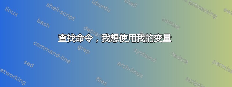 查找命令，我想使用我的变量