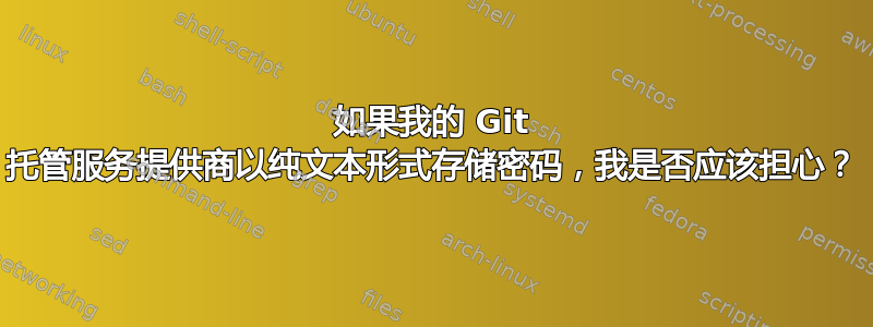 如果我的 Git 托管服务提供商以纯文本形式存储密码，我是否应该担心？