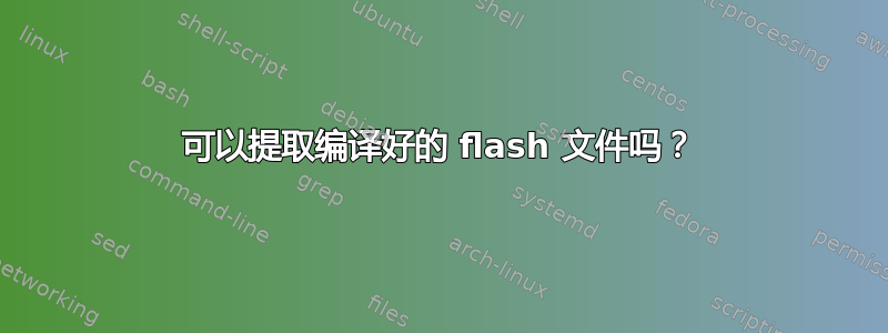 可以提取编译好的 flash 文件吗？