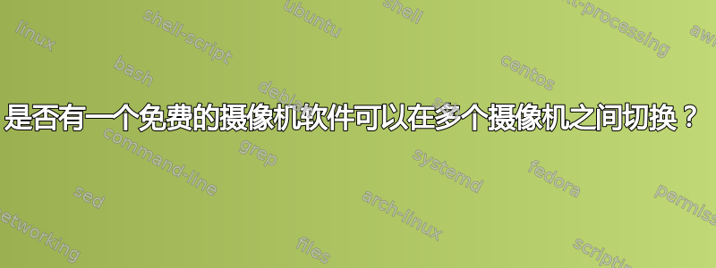 是否有一个免费的摄像机软件可以在多个摄像机之间切换？