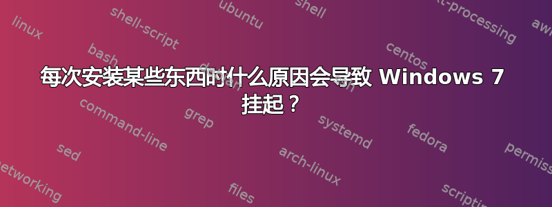 每次安装某些东西时什么原因会导致 Windows 7 挂起？