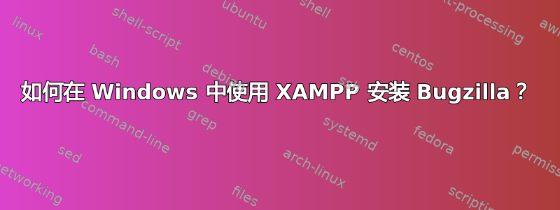 如何在 Windows 中使用 XAMPP 安装 Bugzilla？