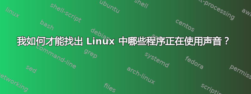 我如何才能找出 Linux 中哪些程序正在使用声音？