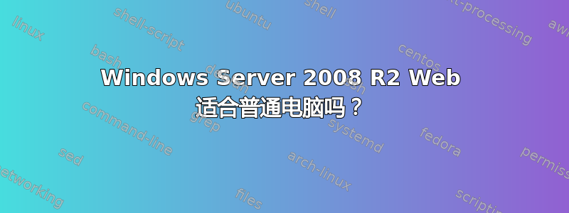 Windows Server 2008 R2 Web 适合普通电脑吗？