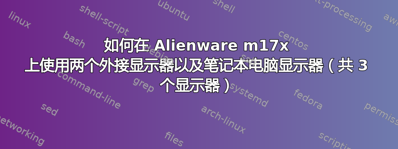 如何在 Alienware m17x 上使用两个外接显示器以及笔记本电脑显示器（共 3 个显示器）