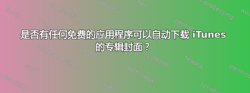 是否有任何免费的应用程序可以自动下载 iTunes 的专辑封面？