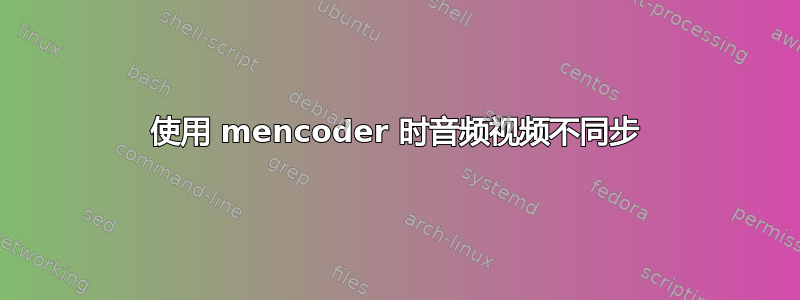 使用 mencoder 时音频视频不同步