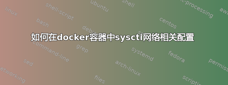 如何在docker容器中sysctl网络相关配置