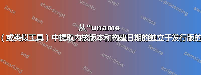 从“uname -rv”（或类似工具）中提取内核版本和构建日期的独立于发行版的方式