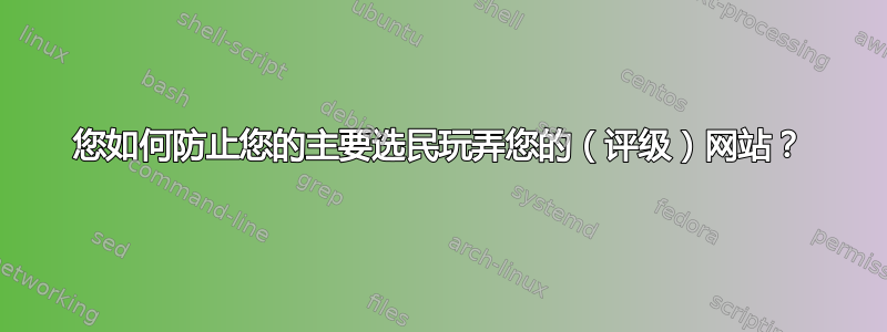 您如何防止您的主要选民玩弄您的（评级）网站？