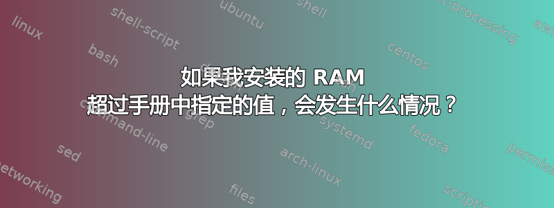 如果我安装的 RAM 超过手册中指定的值，会发生什么情况？