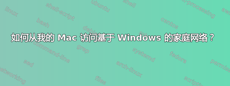 如何从我的 Mac 访问基于 Windows 的家庭网络？