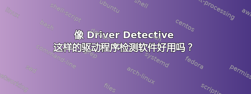 像 Driver Detective 这样的驱动程序检测软件好用吗？