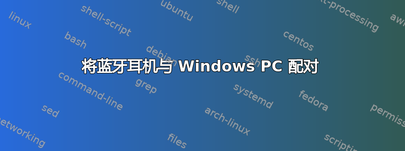 将蓝牙耳机与 Windows PC 配对