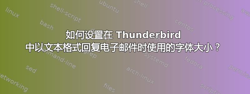 如何设置在 Thunderbird 中以文本格式回复电子邮件时使用的字体大小？