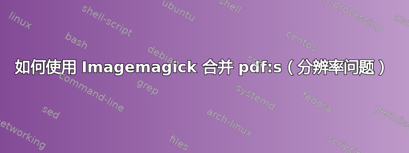 如何使用 Imagemagick 合并 pdf:s（分辨率问题）