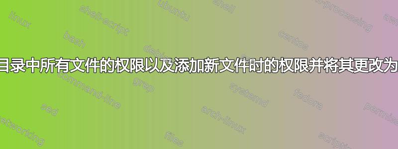 如何更改目录中所有文件的权限以及添加新文件时的权限并将其更改为默认值？