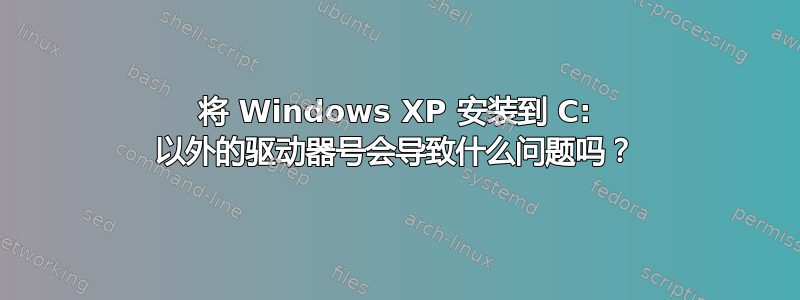 将 Windows XP 安装到 C: 以外的驱动器号会导致什么问题吗？