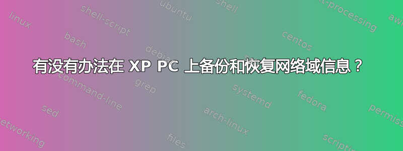 有没有办法在 XP PC 上备份和恢复网络域信息？