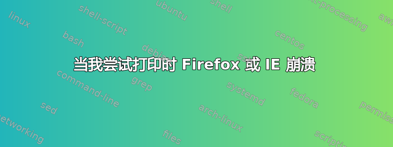 当我尝试打印时 Firefox 或 IE 崩溃