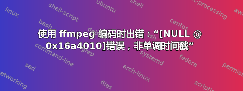 使用 ffmpeg 编码时出错：“[NULL @ 0x16a4010]错误，非单调时间戳”