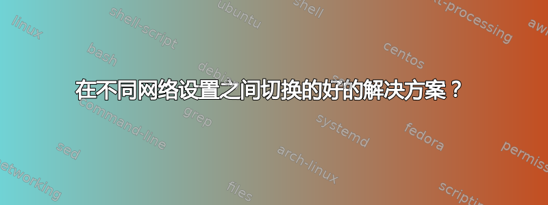 在不同网络设置之间切换的好的解决方案？