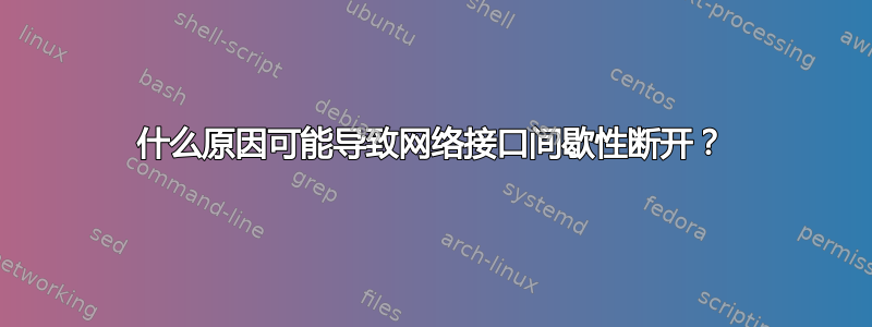 什么原因可能导致网络接口间歇性断开？