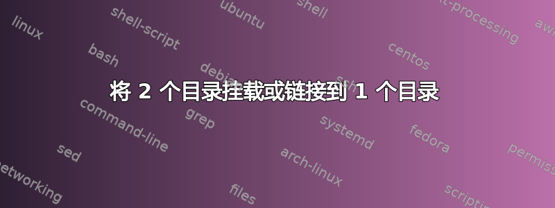 将 2 个目录挂载或链接到 1 个目录