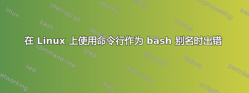 在 Linux 上使用命令行作为 bash 别名时出错