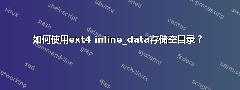 如何使用ext4 inline_data存储空目录？