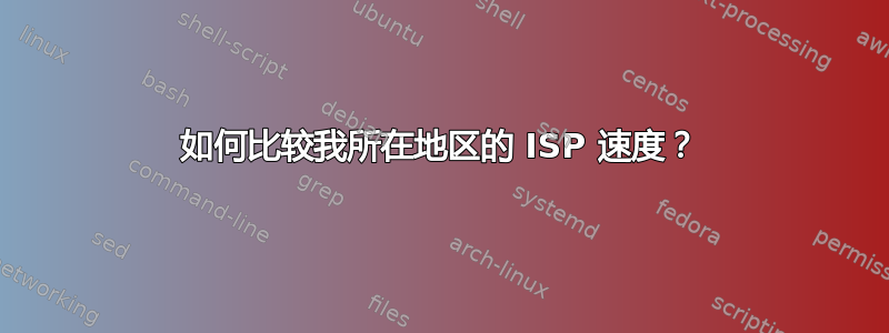 如何比较我所在地区的 ISP 速度？