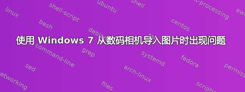 使用 Windows 7 从数码相机导入图片时出现问题